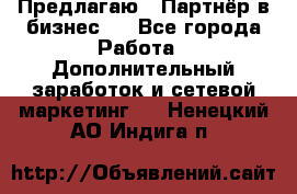 Предлагаю : Партнёр в бизнес   - Все города Работа » Дополнительный заработок и сетевой маркетинг   . Ненецкий АО,Индига п.